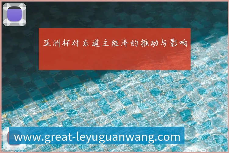 亚洲杯对东道主经济的推动与影响